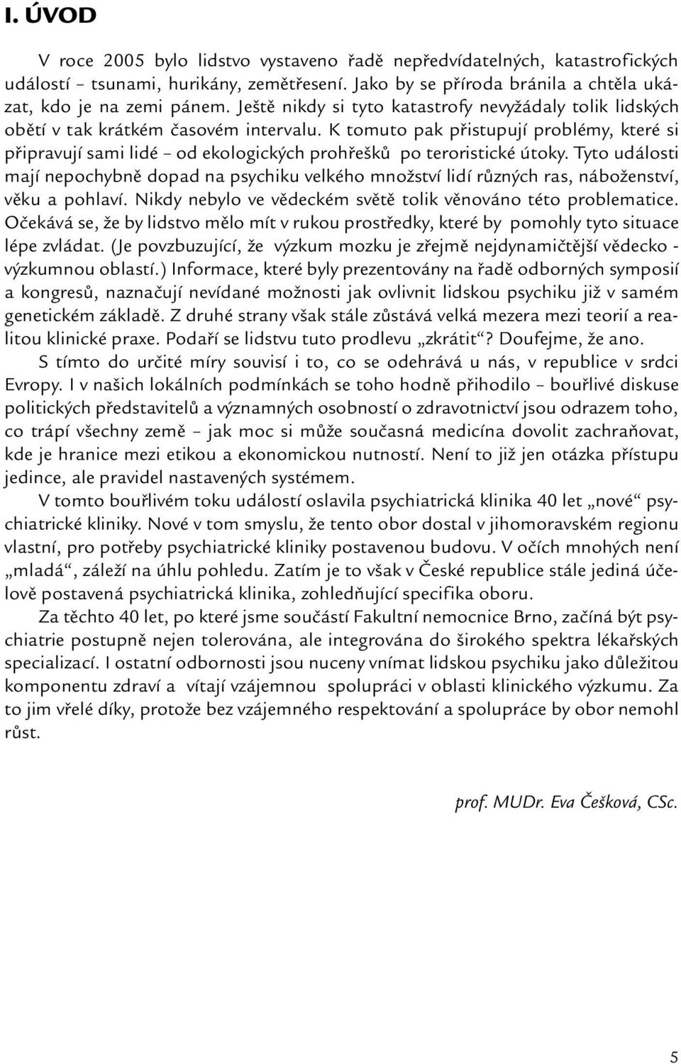 K tomuto pak přistupují problémy, které si připravují sami lidé od ekologických prohřešků po teroristické útoky.