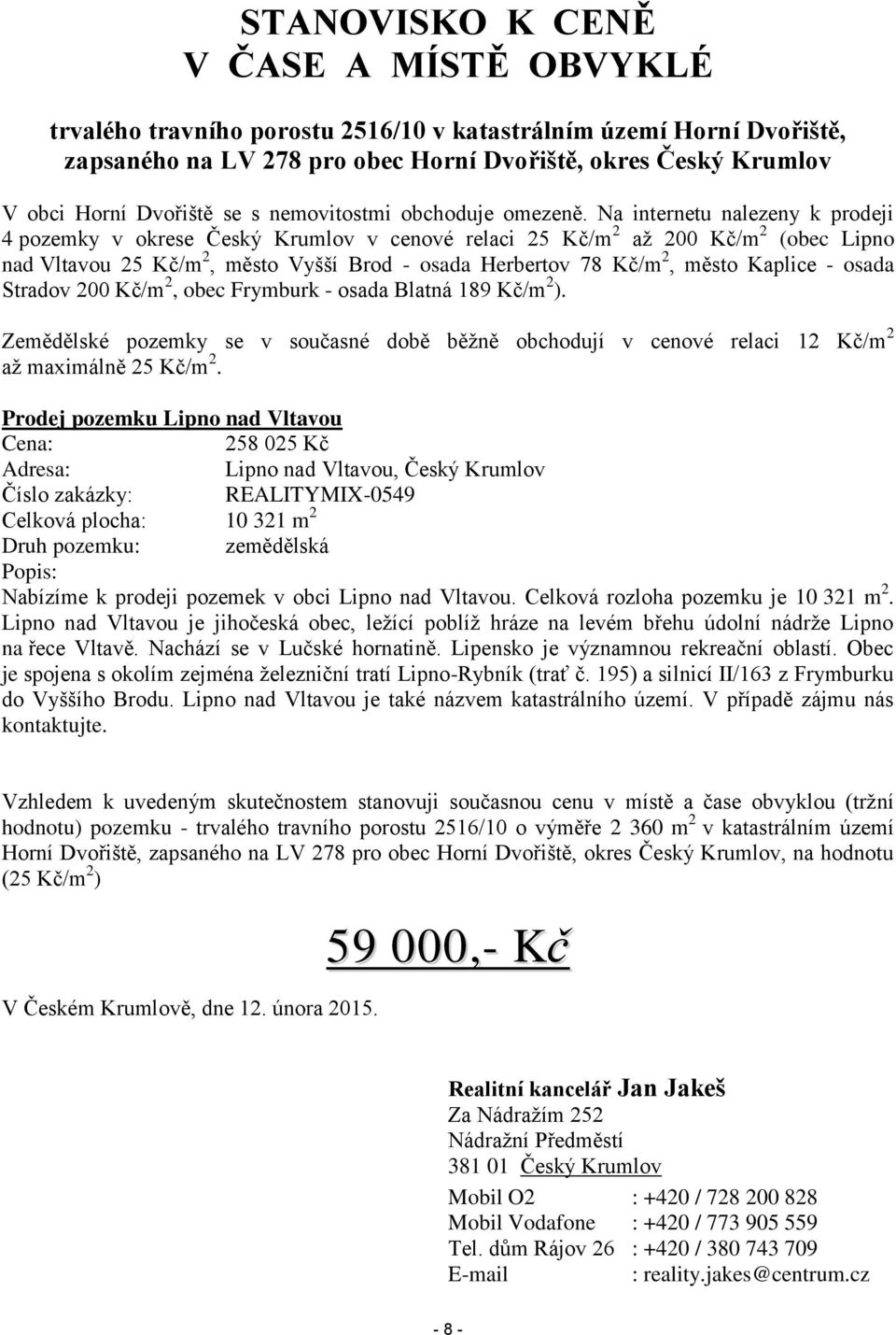 Na internetu nalezeny k prodeji 4 pozemky v okrese Český Krumlov v cenové relaci 25 Kč/m 2 až 200 Kč/m 2 (obec Lipno nad Vltavou 25 Kč/m 2, město Vyšší Brod - osada Herbertov 78 Kč/m 2, město Kaplice