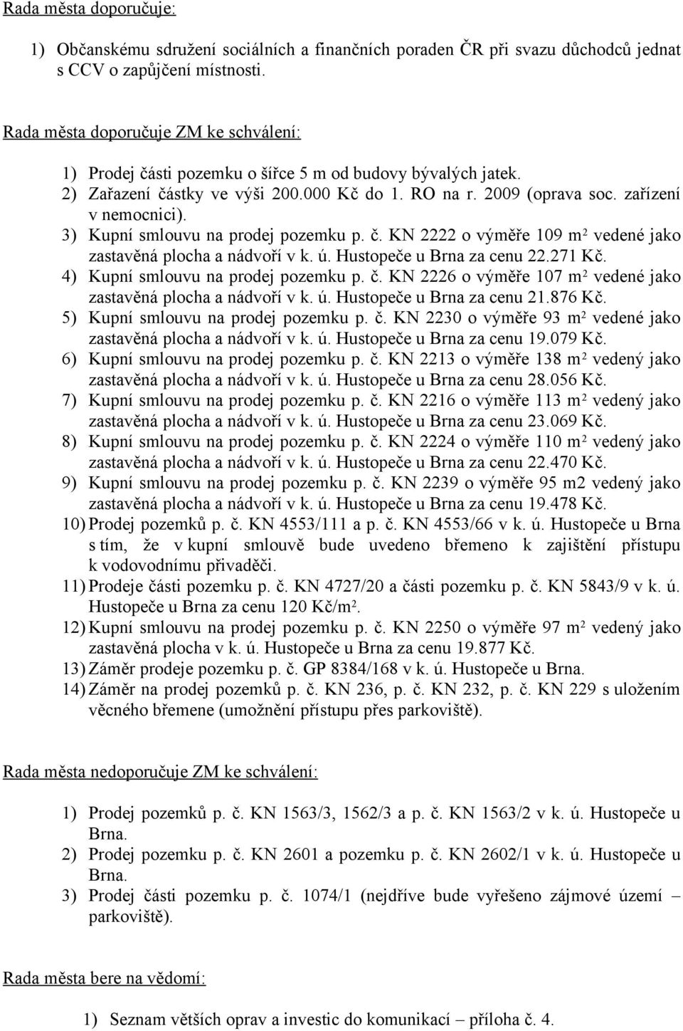 3) Kupní smlouvu na prodej pozemku p. č. KN 2222 o výměře 109 m 2 vedené jako zastavěná plocha a nádvoří v k. ú. Hustopeče u Brna za cenu 22.271 Kč. 4) Kupní smlouvu na prodej pozemku p. č. KN 2226 o výměře 107 m 2 vedené jako zastavěná plocha a nádvoří v k.