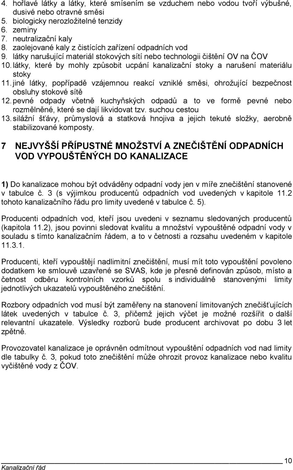 látky, které by mohly způsobit ucpání kanalizační stoky a narušení materiálu stoky 11. jiné látky, popřípadě vzájemnou reakcí vzniklé směsi, ohrožující bezpečnost obsluhy stokové sítě 12.