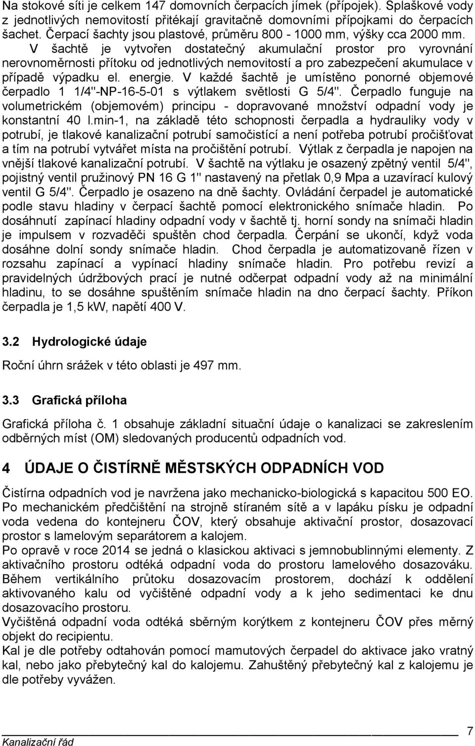 V šachtě je vytvořen dostatečný akumulační prostor pro vyrovnání nerovnoměrnosti přítoku od jednotlivých nemovitostí a pro zabezpečení akumulace v případě výpadku el. energie.