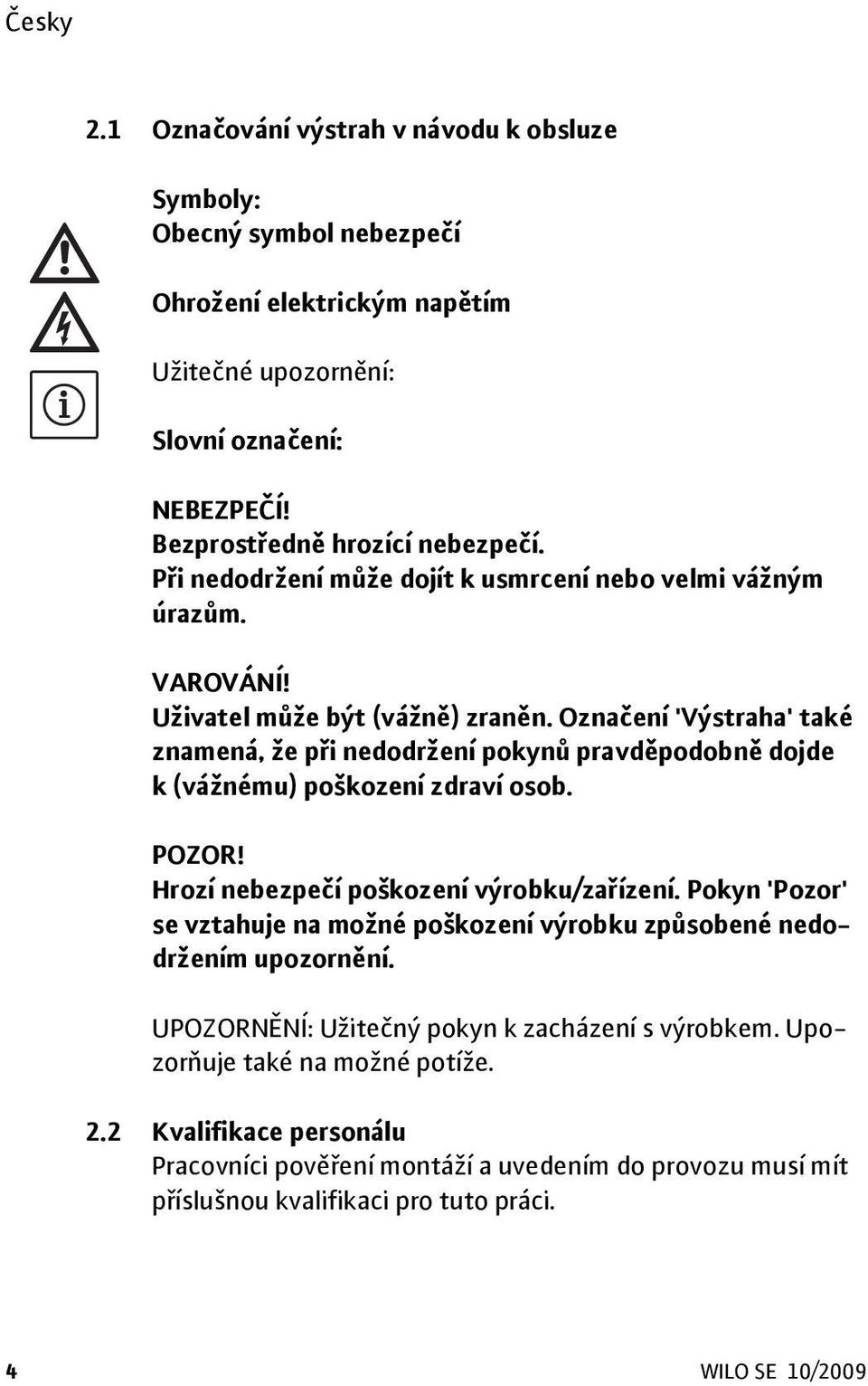 Označení 'Výstraha' také znamená, že při nedodržení pokynů pravděpodobně dojde k (vážnému) poškození zdraví osob. POZOR! Hrozí nebezpečí poškození výrobku/zařízení.