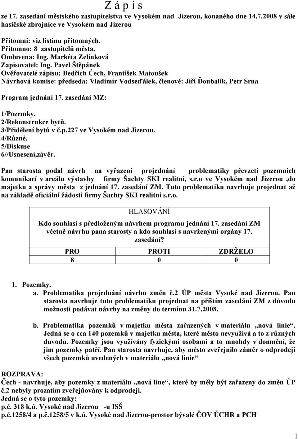 Pavel Štěpánek Ověřovatelé zápisu: Bedřich Čech, František Matoušek Návrhová komise: předseda: Vladimír Vodseďálek, členové: Jiří Ďoubalík, Petr Srna Program jednání 17. zasedání MZ: 1/Pozemky.