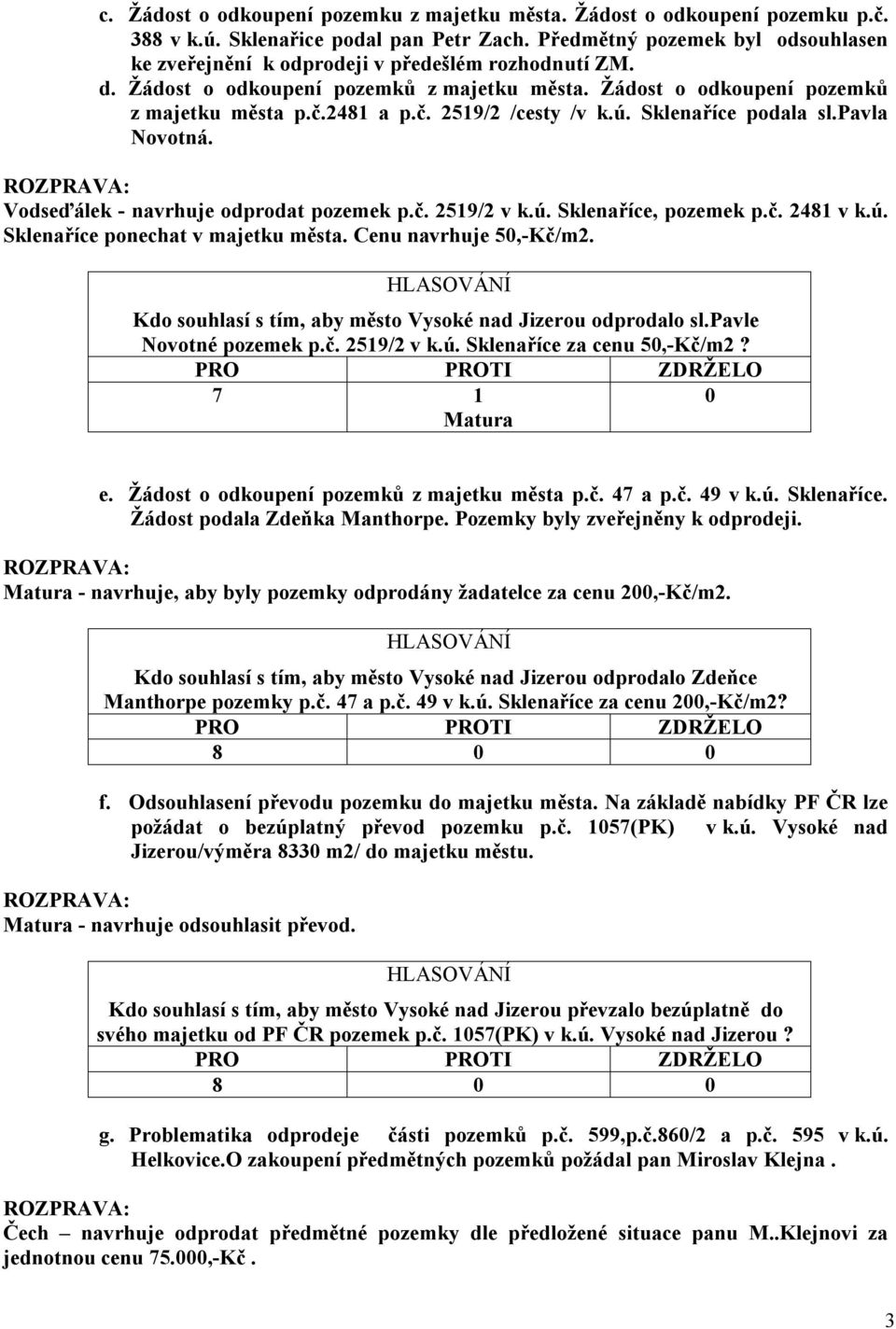 2481 a p.č. 2519/2 /cesty /v k.ú. Sklenaříce podala sl.pavla Novotná. Vodseďálek - navrhuje odprodat pozemek p.č. 2519/2 v k.ú. Sklenaříce, pozemek p.č. 2481 v k.ú. Sklenaříce ponechat v majetku města.