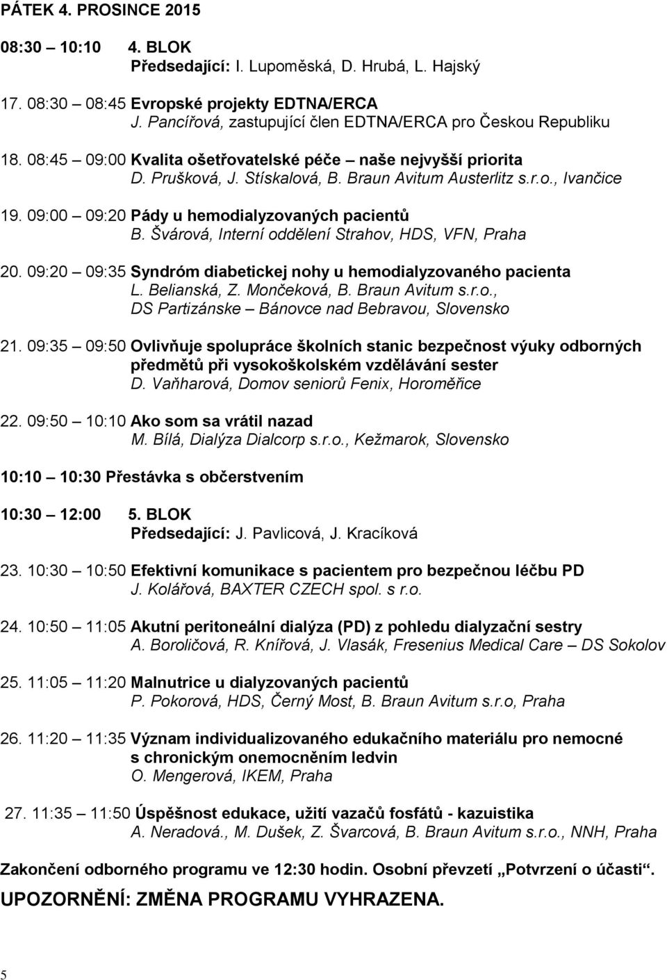 09:00 09:20 Pády u hemodialyzovaných pacientů B. Švárová, Interní oddělení Strahov, HDS, VFN, Praha 20. 09:20 09:35 Syndróm diabetickej nohy u hemodialyzovaného pacienta L. Belianská, Z. Mončeková, B.