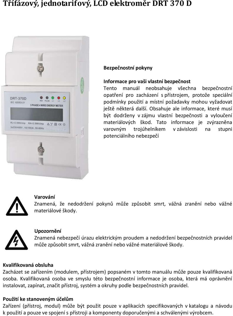 Tato informace je zvýrazněna varovným trojúhelníkem v závislosti na stupni potenciálního nebezpečí Varování Znamená, že nedodržení pokynů může způsobit smrt, vážná zranění nebo vážné materiálové