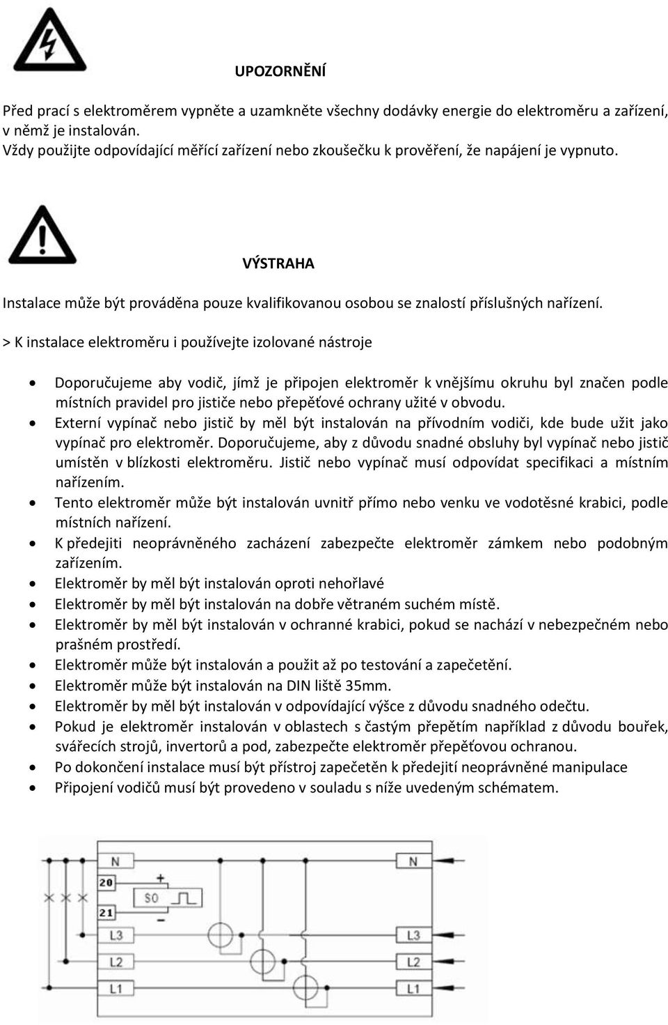 > K instalace elektroměru i používejte izolované nástroje Doporučujeme aby vodič, jímž je připojen elektroměr k vnějšímu okruhu byl značen podle místních pravidel pro jističe nebo přepěťové ochrany