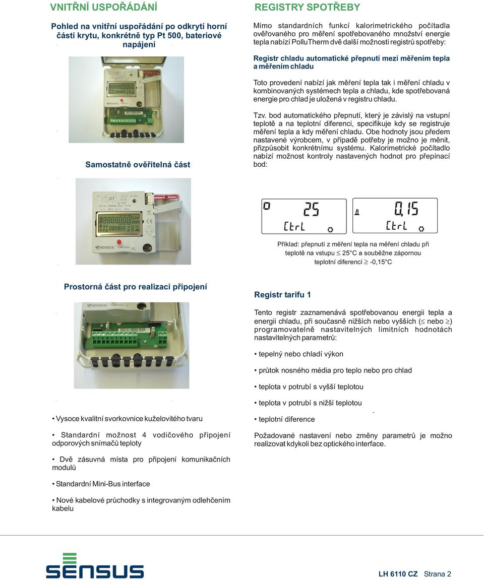 provedení nabízí jak mìàení tepla tak i mìøení chladu v kombinovaných systémech tepla a chladu, kde spotøebovaná energie pro chlad je uložená v registru chladu. Samostatnì ovìøitelná èást Tzv.
