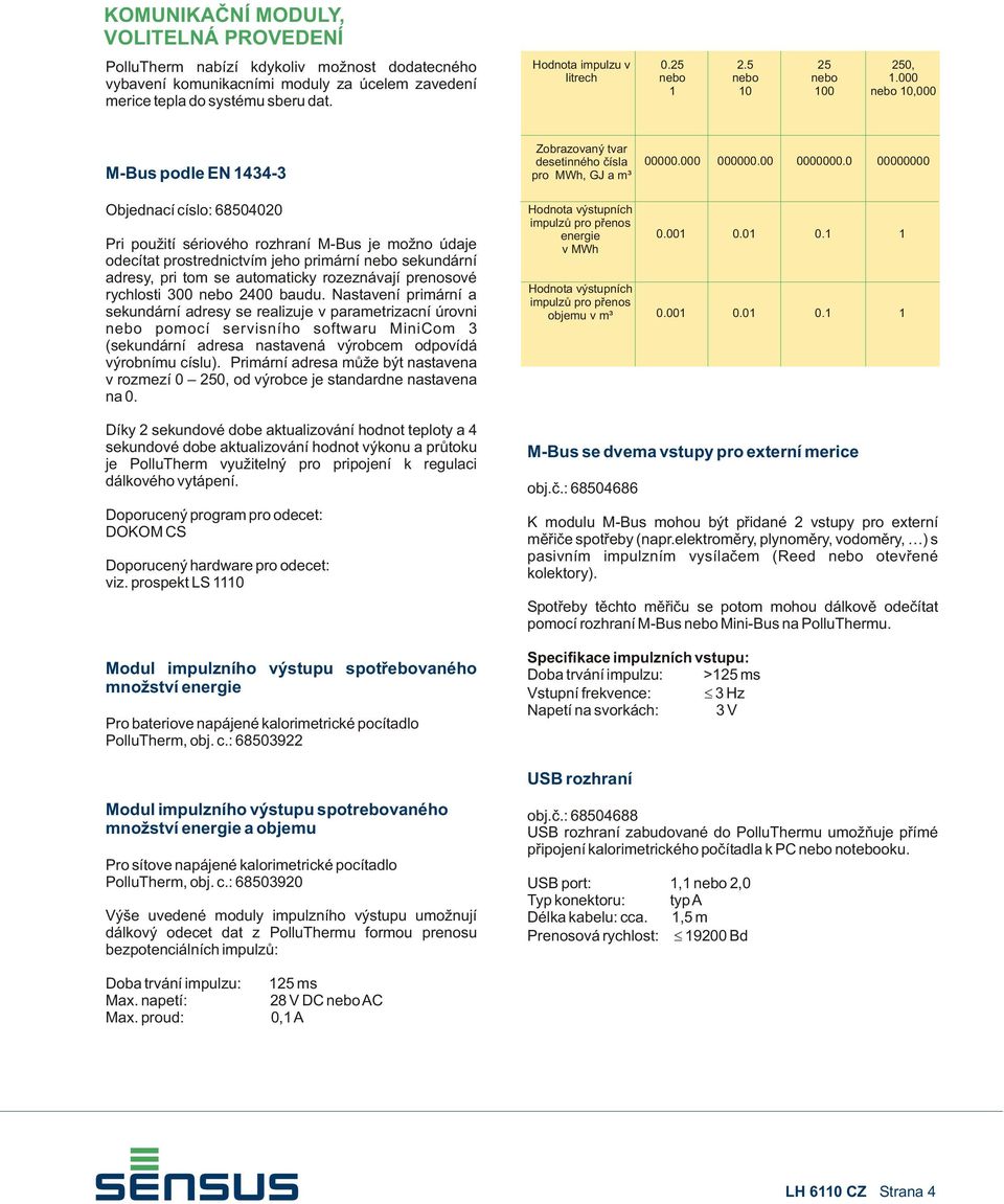 0 00000000 Objednací císlo: 68504020 Pri použití sériového rozhraní M-Bus je možno údaje odecítat prostrednictvím jeho primární nebo sekundární adresy, pri tom se automaticky rozeznávají prenosové