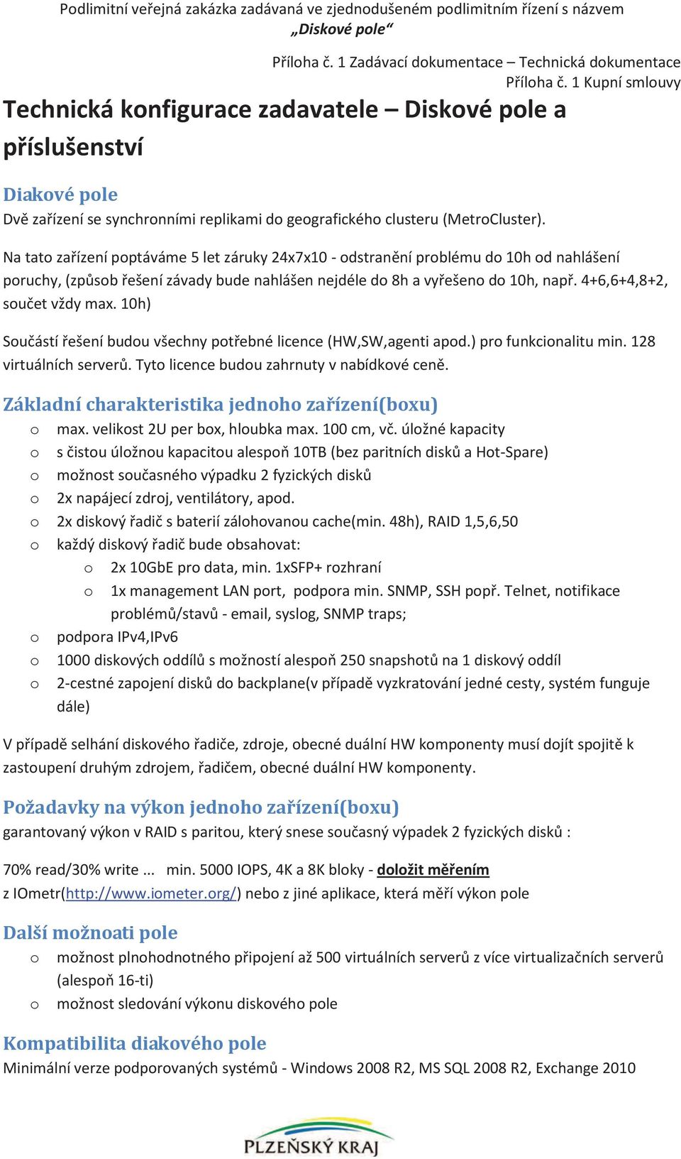 Na tato zařízení poptáváme 5 let záruky 24x7x10 - odstranění problému do 10h od nahlášení poruchy, (způsob řešení závady bude nahlášen nejdéle do 8h a vyřešeno do 10h, např.