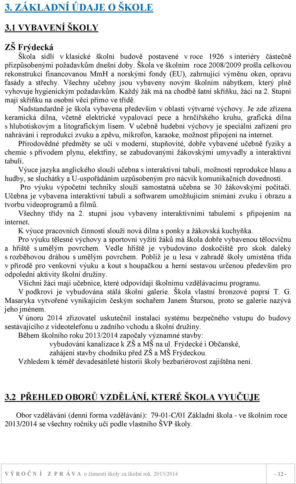 Všechny učebny jsou vybaveny novým školním nábytkem, který plně vyhovuje hygienickým poţadavkům. Kaţdý ţák má na chodbě šatní skříňku, ţáci na 2. Stupni mají skříňku na osobní věci přímo ve třídě.