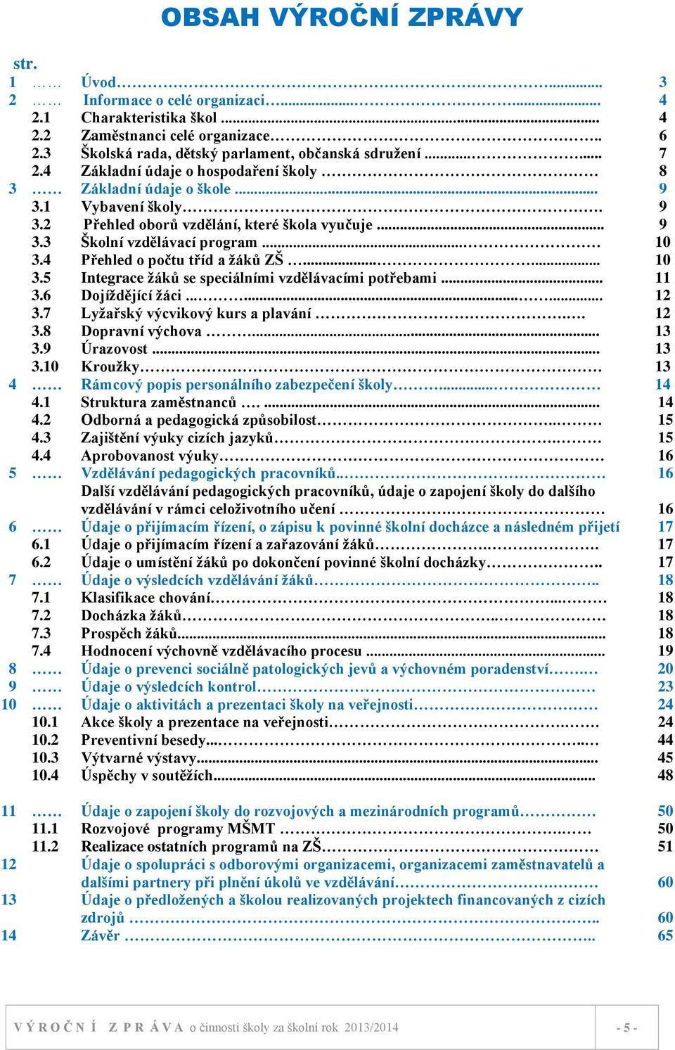 4 Přehled o počtu tříd a ţáků ZŠ...... 10 3.5 3.6 3.7 Integrace ţáků se speciálními vzdělávacími potřebami... Dojíţdějící ţáci......... Lyţařský výcvikový kurs a plavání.. 11 12 12 3.