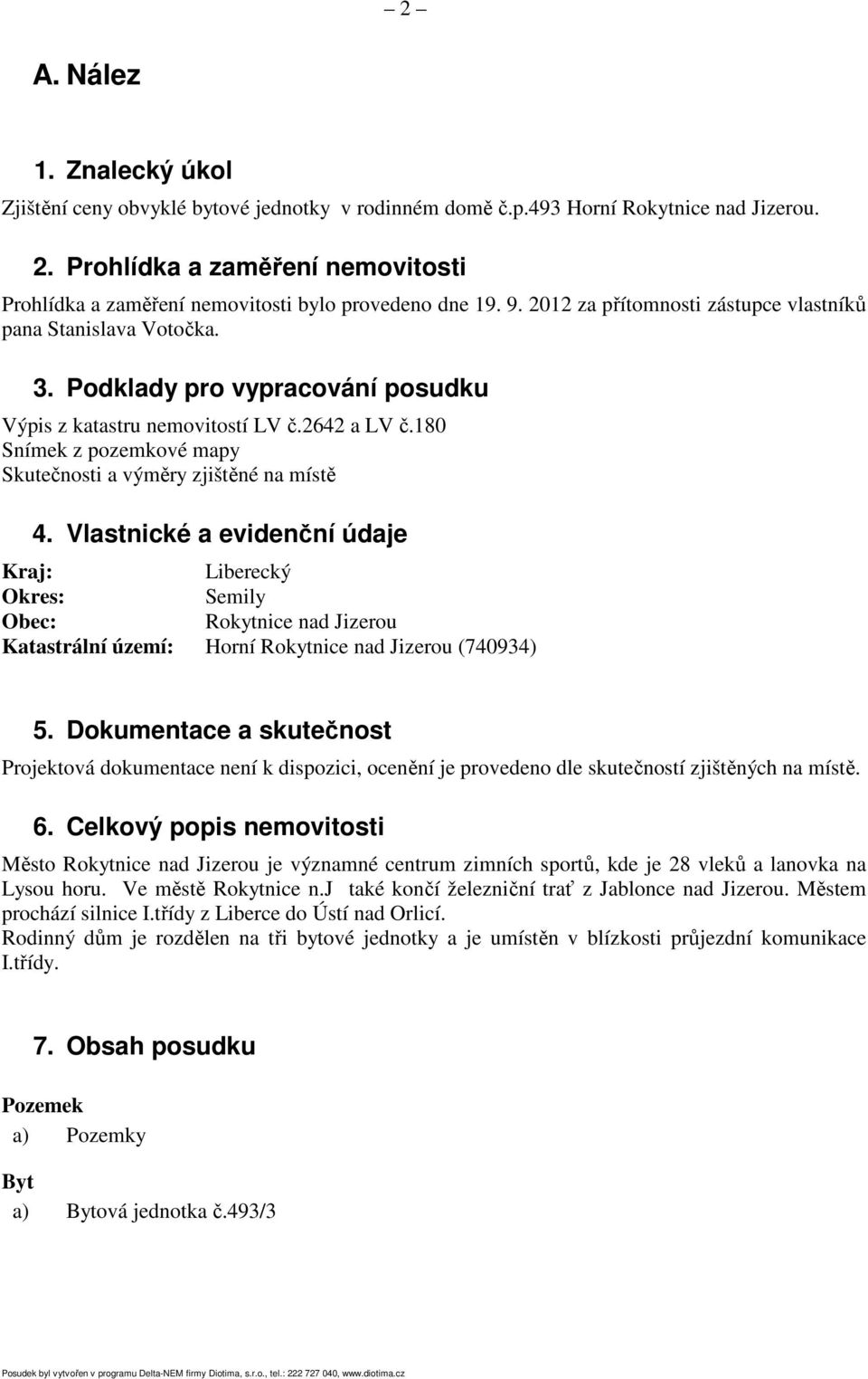 Podklady pro vypracování posudku Výpis z katastru nemovitostí LV č.2642 a LV č.180 Snímek z pozemkové mapy Skutečnosti a výměry zjištěné na místě 4.