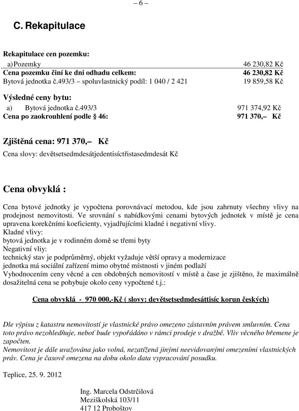 493/3 971 374,92 Kč Cena po zaokrouhlení podle 46: 971 370, Kč Zjištěná cena: 971 370, Kč Cena slovy: devětsetsedmdesátjedentisíctřistasedmdesát Kč Cena obvyklá : Cena bytové jednotky je vypočtena