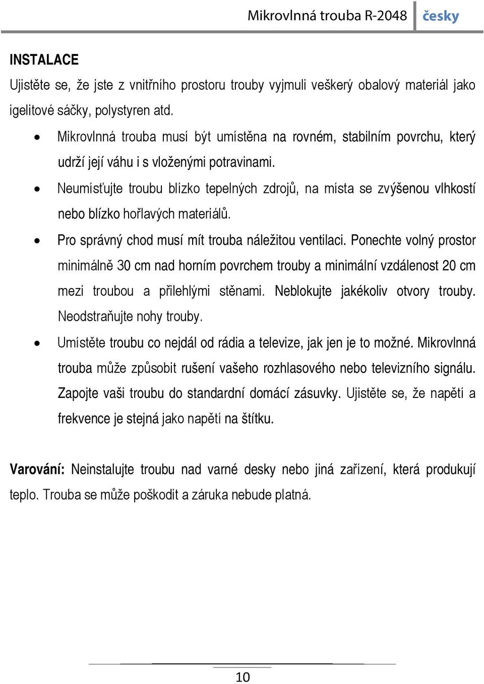 Neumísťujte troubu blízko tepelných zdrojů, na místa se zvýšenou vlhkostí nebo blízko hořlavých materiálů. Pro správný chod musí mít trouba náležitou ventilaci.