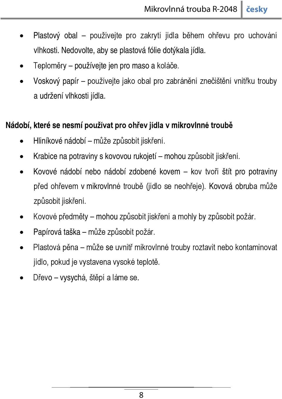 Nádobí, které se nesmí používat pro ohřev jídla v mikrovlnné troubě Hliníkové nádobí může způsobit jiskření. Krabice na potraviny s kovovou rukojetí mohou způsobit jiskření.