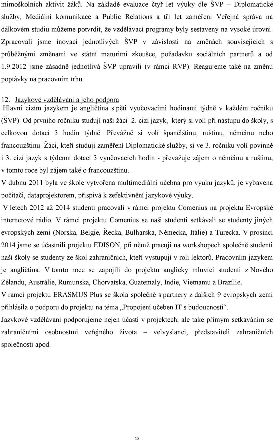 byly sestaveny na vysoké úrovni. Zpracovali jsme inovaci jednotlivých ŠVP v závislosti na změnách souvisejících s průběžnými změnami ve státní maturitní zkoušce, požadavku sociálních partnerů a od.9.