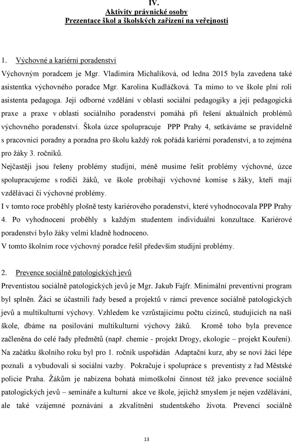 Její odborné vzdělání v oblasti sociální pedagogiky a její pedagogická praxe a praxe v oblasti sociálního poradenství pomáhá při řešení aktuálních problémů výchovného poradenství.