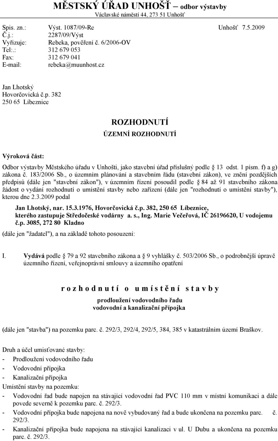 382 250 65 Líbeznice ROZHODNUTÍ ÚZEMNÍ ROZHODNUTÍ Výroková část: Odbor výstavby Městského úřadu v Unhošti, jako stavební úřad příslušný podle 13 odst. 1 písm. f) a g) zákona č. 183/2006 Sb.