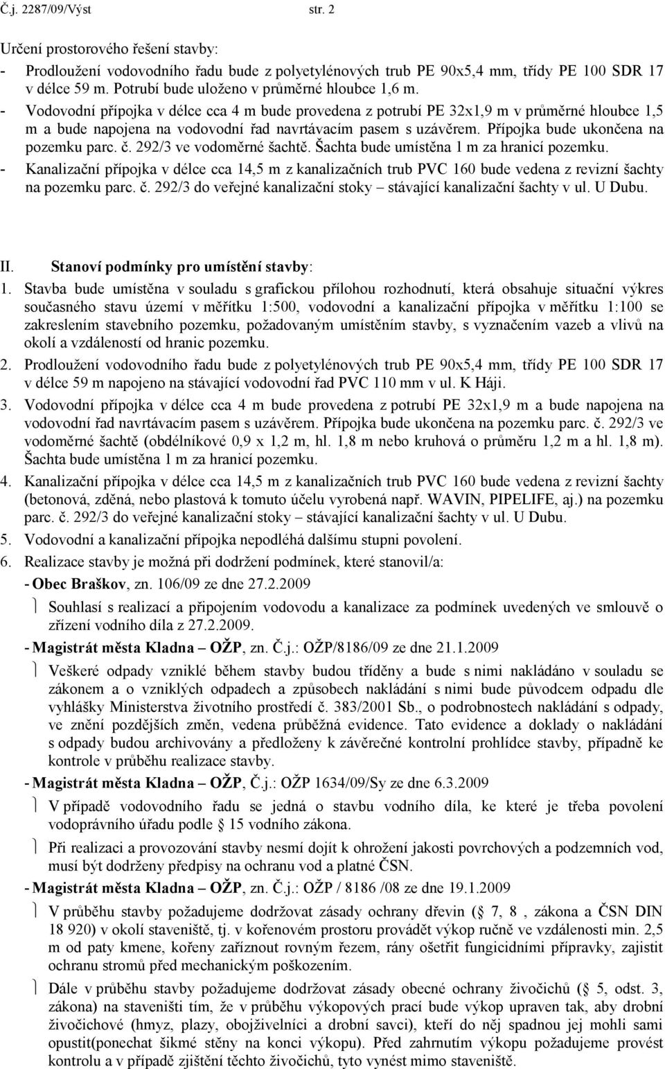 - Vodovodní přípojka v délce cca 4 m bude provedena z potrubí PE 32x1,9 m v průměrné hloubce 1,5 m a bude napojena na vodovodní řad navrtávacím pasem s uzávěrem.