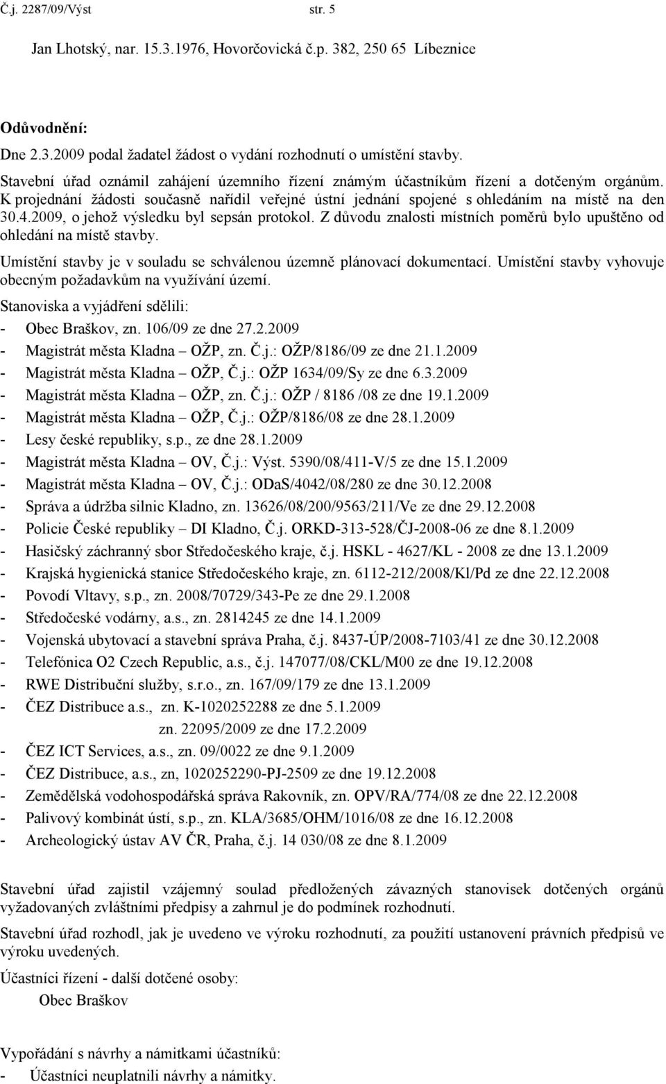 2009, o jehož výsledku byl sepsán protokol. Z důvodu znalosti místních poměrů bylo upuštěno od ohledání na místě stavby. Umístění stavby je v souladu se schválenou územně plánovací dokumentací.