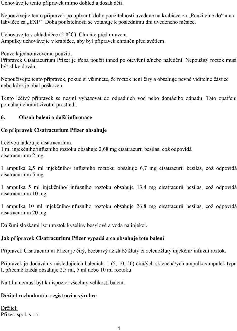 Pouze k jednorázovému použití. Přípravek Cisatracurium Pfizer je třeba použít ihned po otevření a/nebo naředění. Nepoužitý roztok musí být zlikvidován.