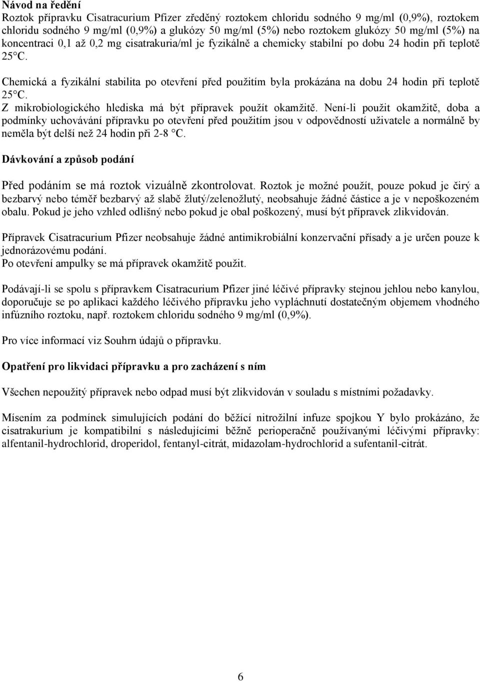 Chemická a fyzikální stabilita po otevření před použitím byla prokázána na dobu 24 hodin při teplotě 25 C. Z mikrobiologického hlediska má být přípravek použít okamžitě.