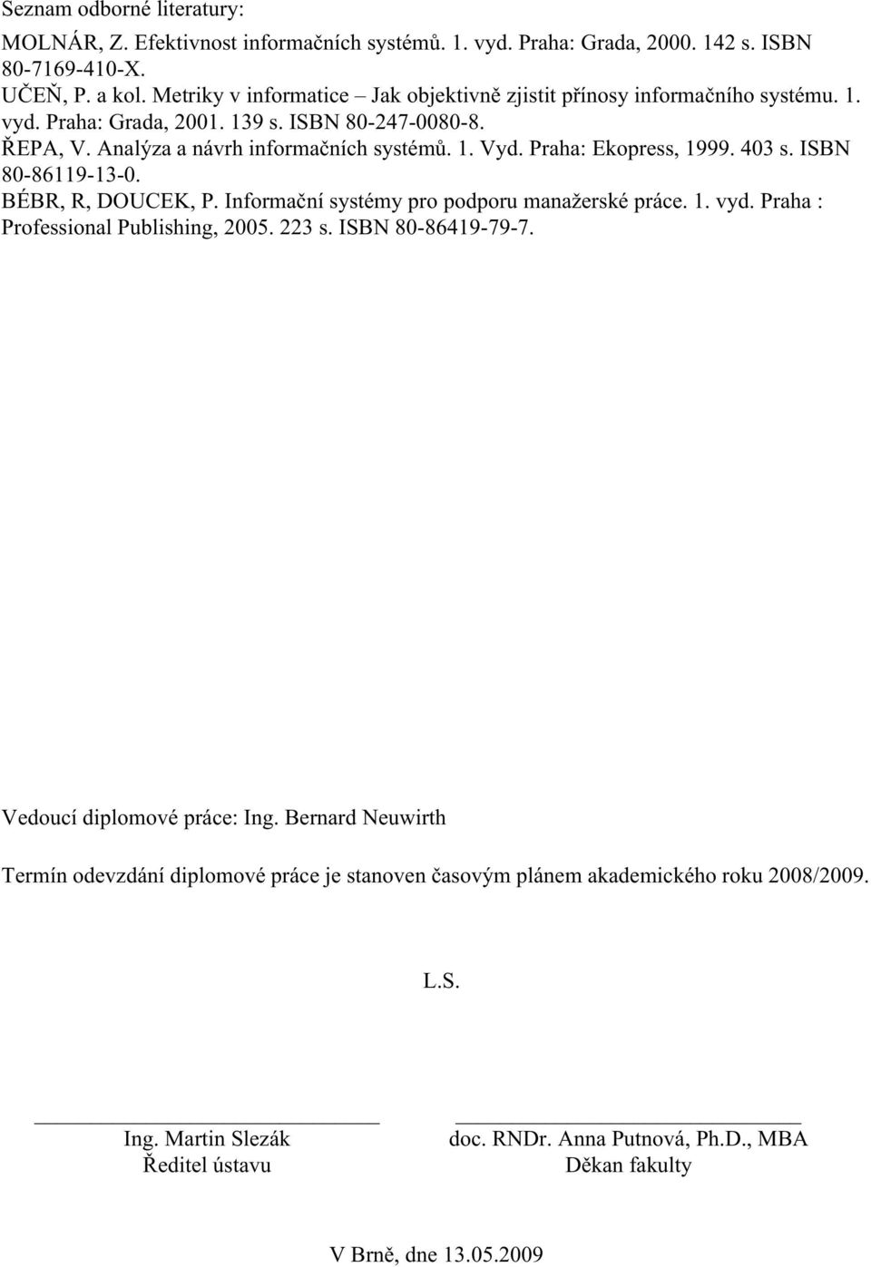 Praha: Ekopress, 1999. 403 s. ISBN 80-86119-13-0. BÉBR, R, DOUCEK, P. Informační systémy pro podporu manažerské práce. 1. vyd. Praha : Professional Publishing, 2005. 223 s. ISBN 80-86419-79-7.