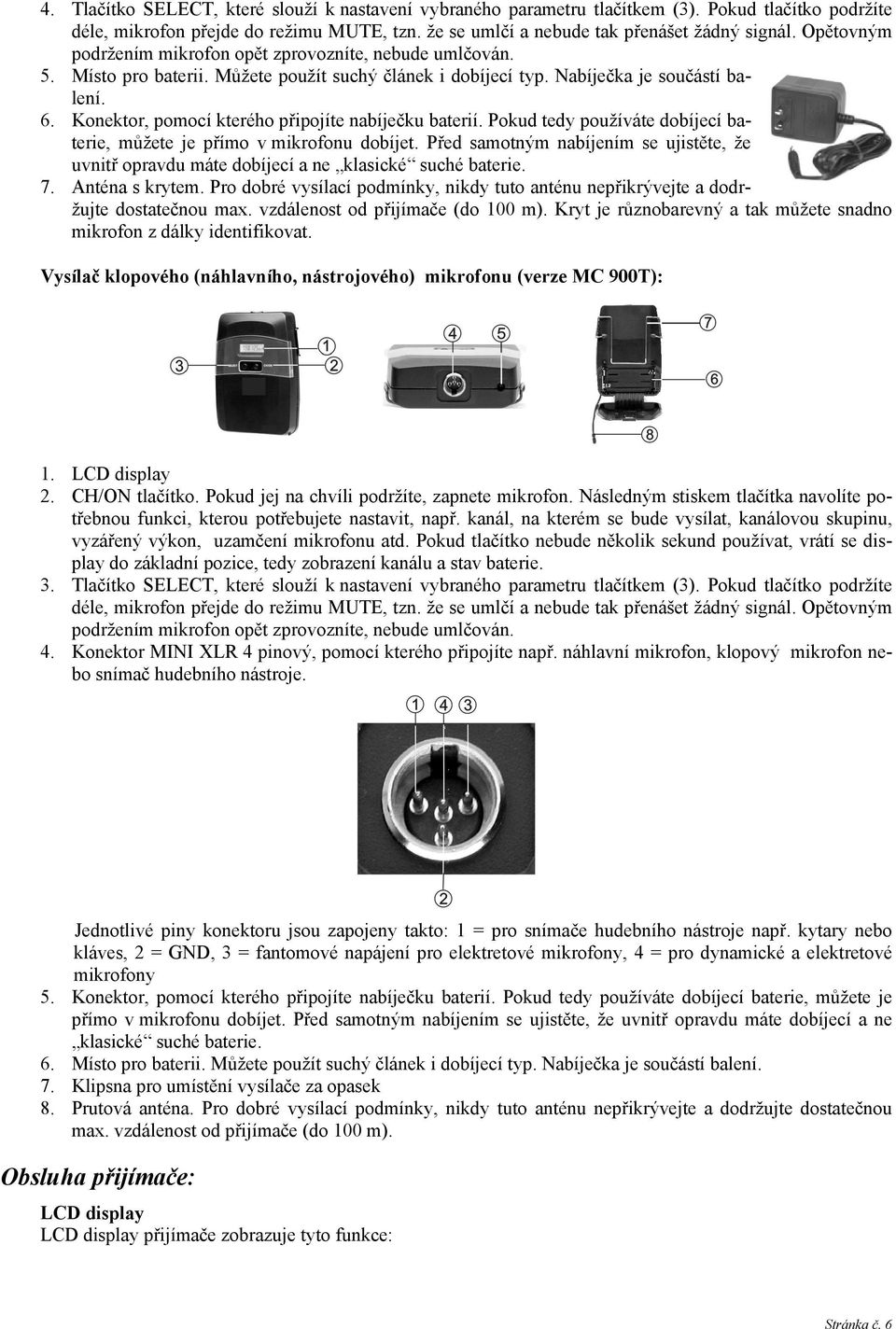 Konektor, pomocí kterého připojíte nabíječku baterií. Pokud tedy používáte dobíjecí baterie, můžete je přímo v mikrofonu dobíjet.