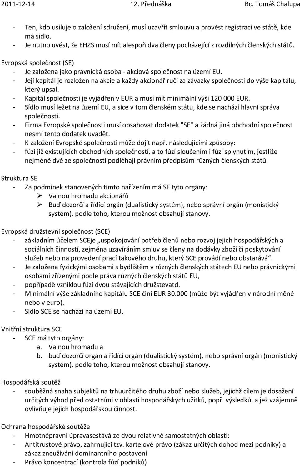 - Její kapitál je rozložen na akcie a každý akcionář ručí za závazky společnosti do výše kapitálu, který upsal. - Kapitál společnosti je vyjádřen v EUR a musí mít minimální výši 120 000 EUR.