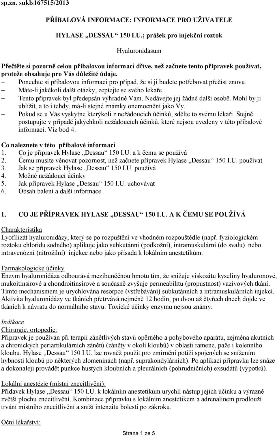 Ponechte si příbalovou informaci pro případ, že si ji budete potřebovat přečíst znovu. Máte-li jakékoli další otázky, zeptejte se svého lékaře. Tento přípravek byl předepsán výhradně Vám.