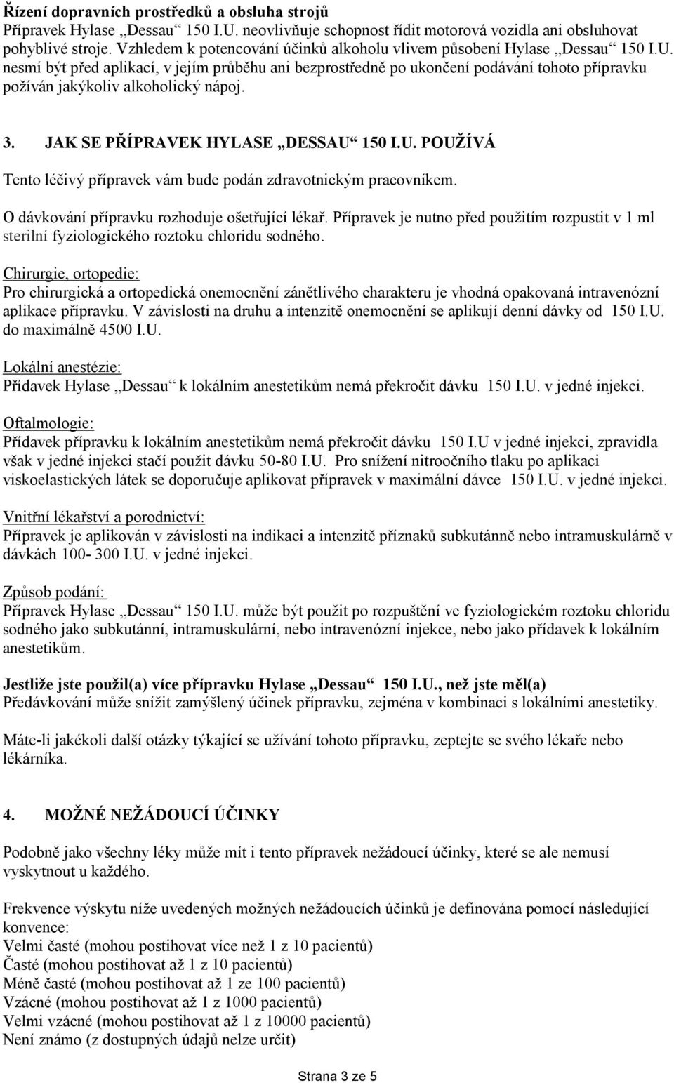 nesmí být před aplikací, v jejím průběhu ani bezprostředně po ukončení podávání tohoto přípravku požíván jakýkoliv alkoholický nápoj. 3. JAK SE PŘÍPRAVEK HYLASE DESSAU 