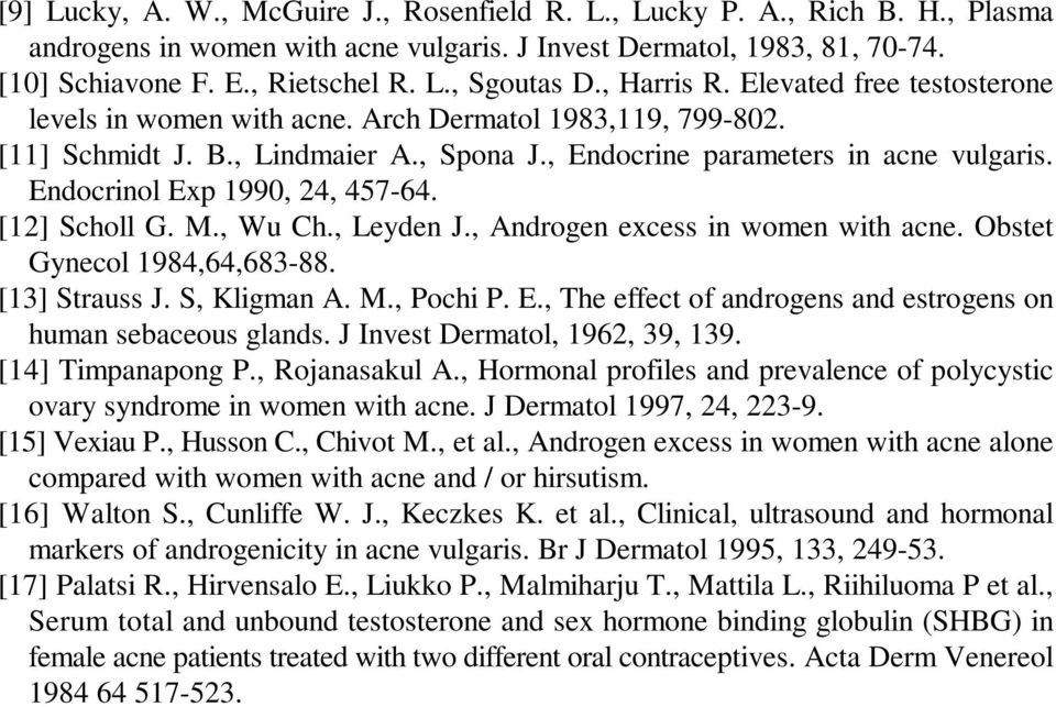 [1] Scholl G. M., Wu Ch., Leyden J., Androgen excess in women with acne. Obstet Gynecol 1984,64,683-88. [13] Strauss J. S, Kligman A. M., Pochi P. E.