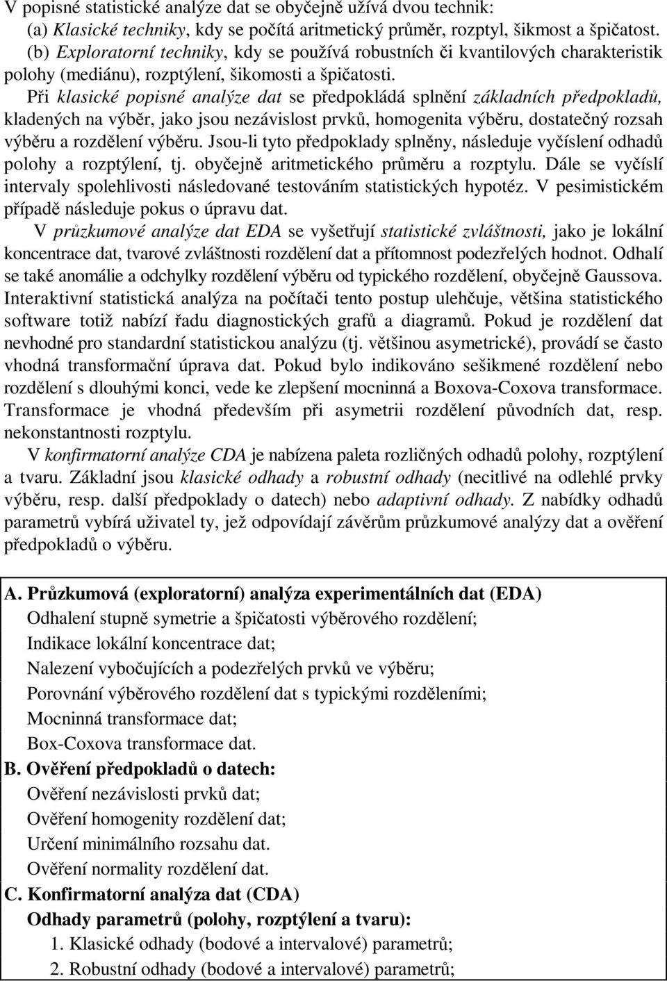 Při klasické popisné analýze dat se předpokládá splnění základních předpokladů, kladených na výběr, jako jsou nezávislost prvků, homogenita výběru, dostatečný rozsah výběru a rozdělení výběru.