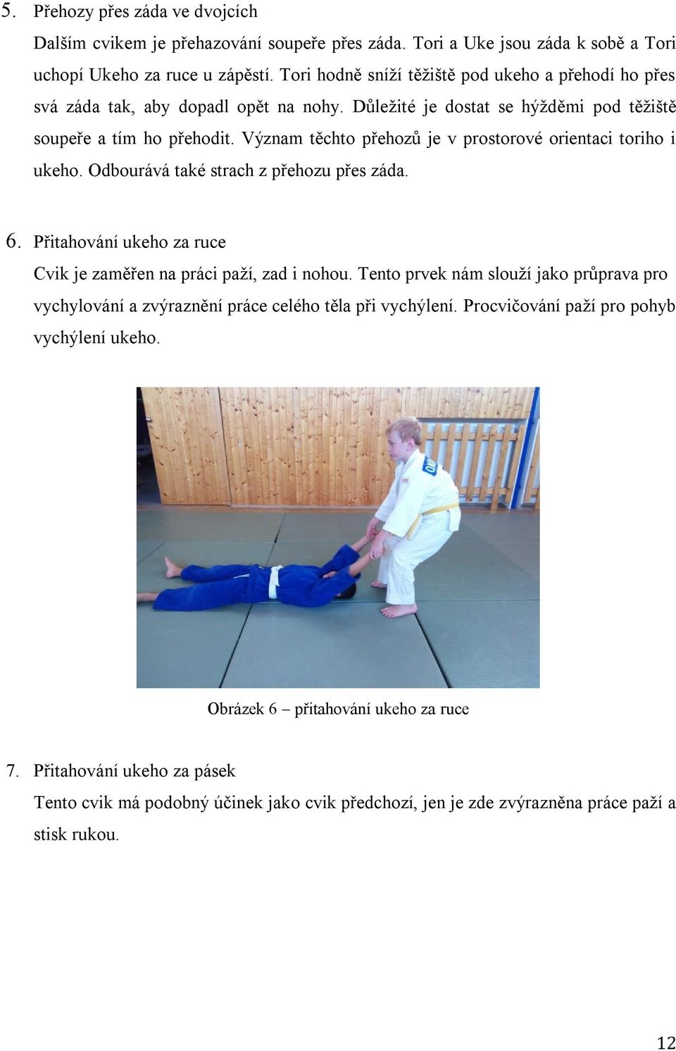 Význam těchto přehozů je v prostorové orientaci toriho i ukeho. Odbourává také strach z přehozu přes záda. 6. Přitahování ukeho za ruce Cvik je zaměřen na práci paží, zad i nohou.