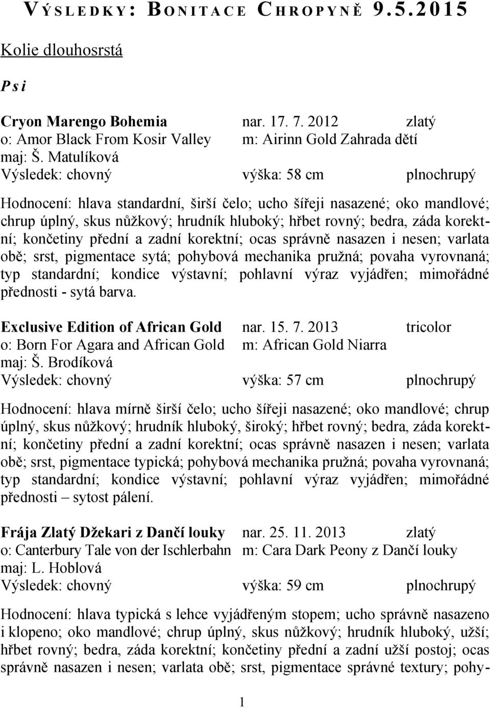 varlata obě; srst, pigmentace sytá; pohybová mechanika pružná; povaha vyrovnaná; typ standardní; kondice výstavní; pohlavní výraz vyjádřen; mimořádné přednosti - sytá barva.