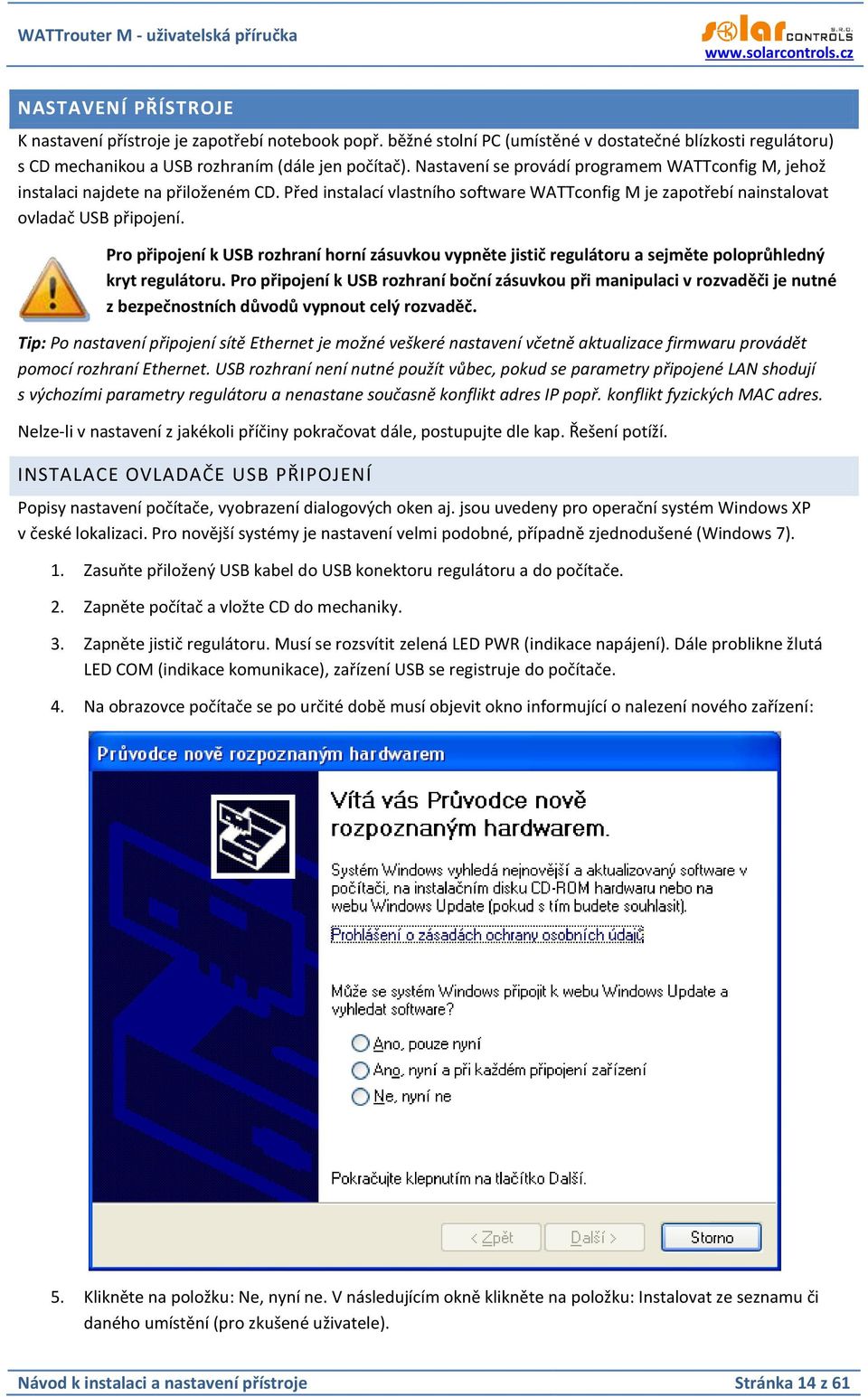 Pro připojení k USB rozhraní horní zásuvkou vypněte jistič regulátoru a sejměte poloprůhledný kryt regulátoru.