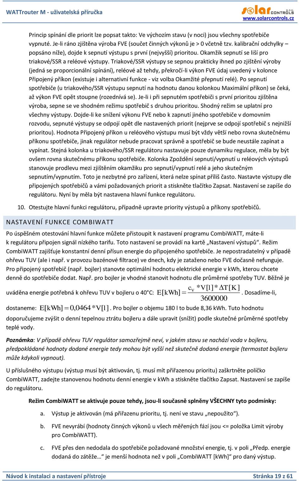 Triakové/SSR výstupy se sepnou prakticky ihned po zjištění výroby (jedná se proporcionální spínání), reléové až tehdy, překročí-li výkon FVE údaj uvedený v kolonce Připojený příkon (existuje i