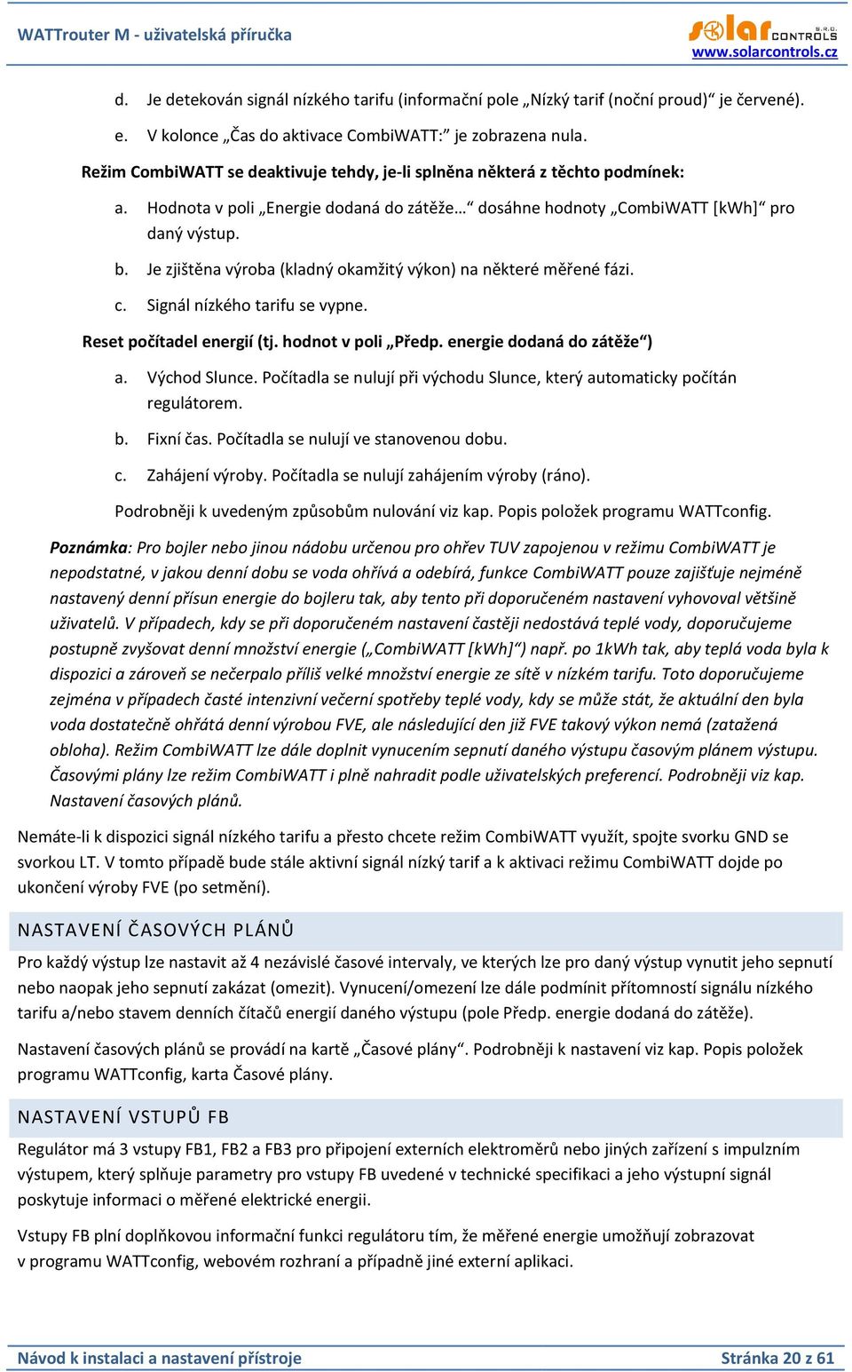 Je zjištěna výroba (kladný okamžitý výkon) na některé měřené fázi. c. Signál nízkého tarifu se vypne. Reset počítadel energií (tj. hodnot v poli Předp. energie dodaná do zátěže ) a. Východ Slunce.