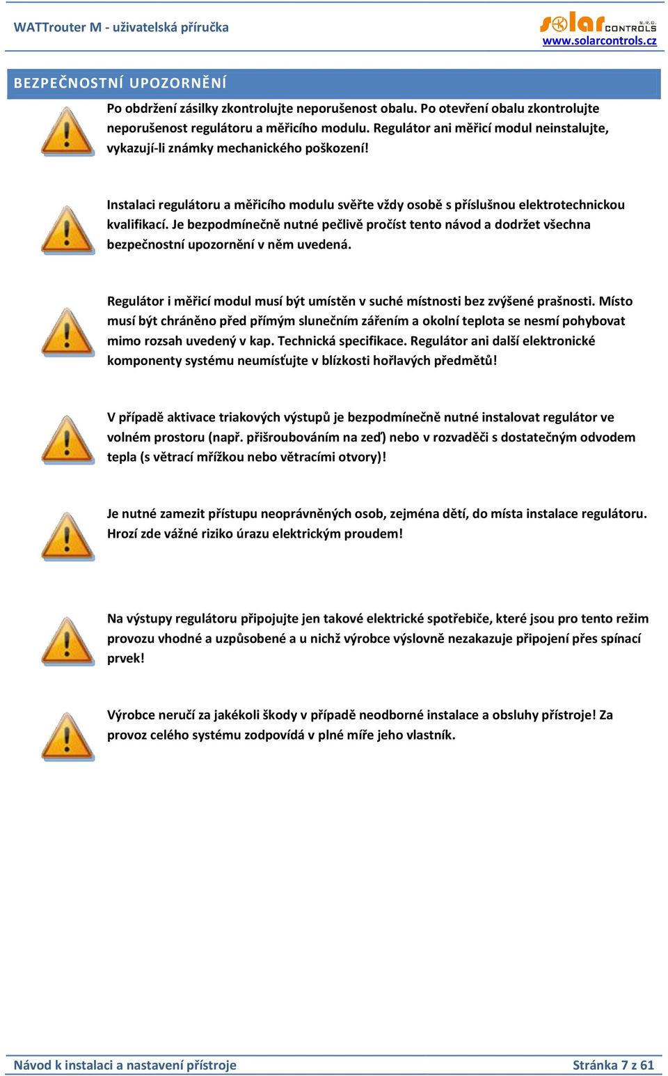 Je bezpodmínečně nutné pečlivě pročíst tento návod a dodržet všechna bezpečnostní upozornění v něm uvedená. Regulátor i měřicí modul musí být umístěn v suché místnosti bez zvýšené prašnosti.