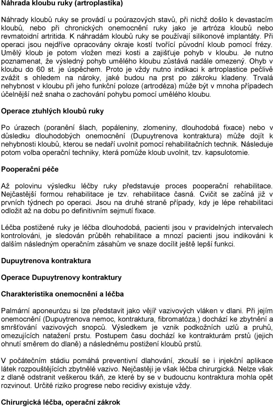 Umělý kloub je potom vložen mezi kosti a zajišťuje pohyb v kloubu. Je nutno poznamenat, že výsledný pohyb umělého kloubu zůstává nadále omezený. Ohyb v kloubu do 60 st. je úspěchem.