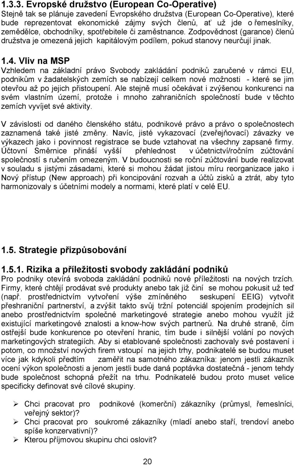 Vliv na MSP Vzhledem na základní právo Svobody zakládání podniků zaručené v rámci EU, podnikům v žadatelských zemích se nabízejí celkem nové možnosti - které se jim otevřou až po jejich přistoupení.