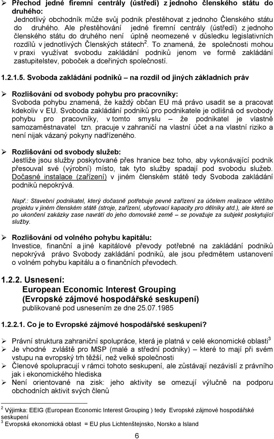 To znamená, že společnosti mohou v praxi využívat svobodu zakládání podniků jenom ve formě zakládání zastupitelstev, poboček a dceřiných společností. 1.2.1.5.