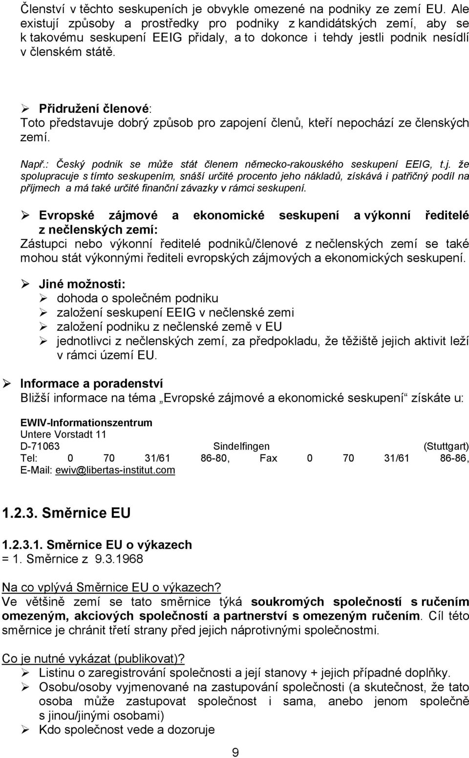 Přidružení členové: Toto představuje dobrý způsob pro zapojení členů, kteří nepochází ze členských zemí. Např.: Český podnik se může stát členem německo-rakouského seskupení EEIG, t.j. že spolupracuje s tímto seskupením, snáší určité procento jeho nákladů, získává i patřičný podíl na příjmech a má také určité finanční závazky v rámci seskupení.