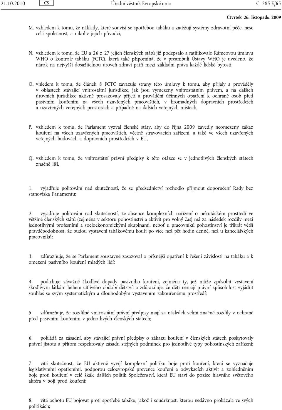 vzhledem k tomu, že EU a 26 z 27 jejích členských států již podepsalo a ratifikovalo Rámcovou úmluvu WHO o kontrole tabáku (FCTC), která také připomíná, že v preambuli Ústavy WHO je uvedeno, že nárok