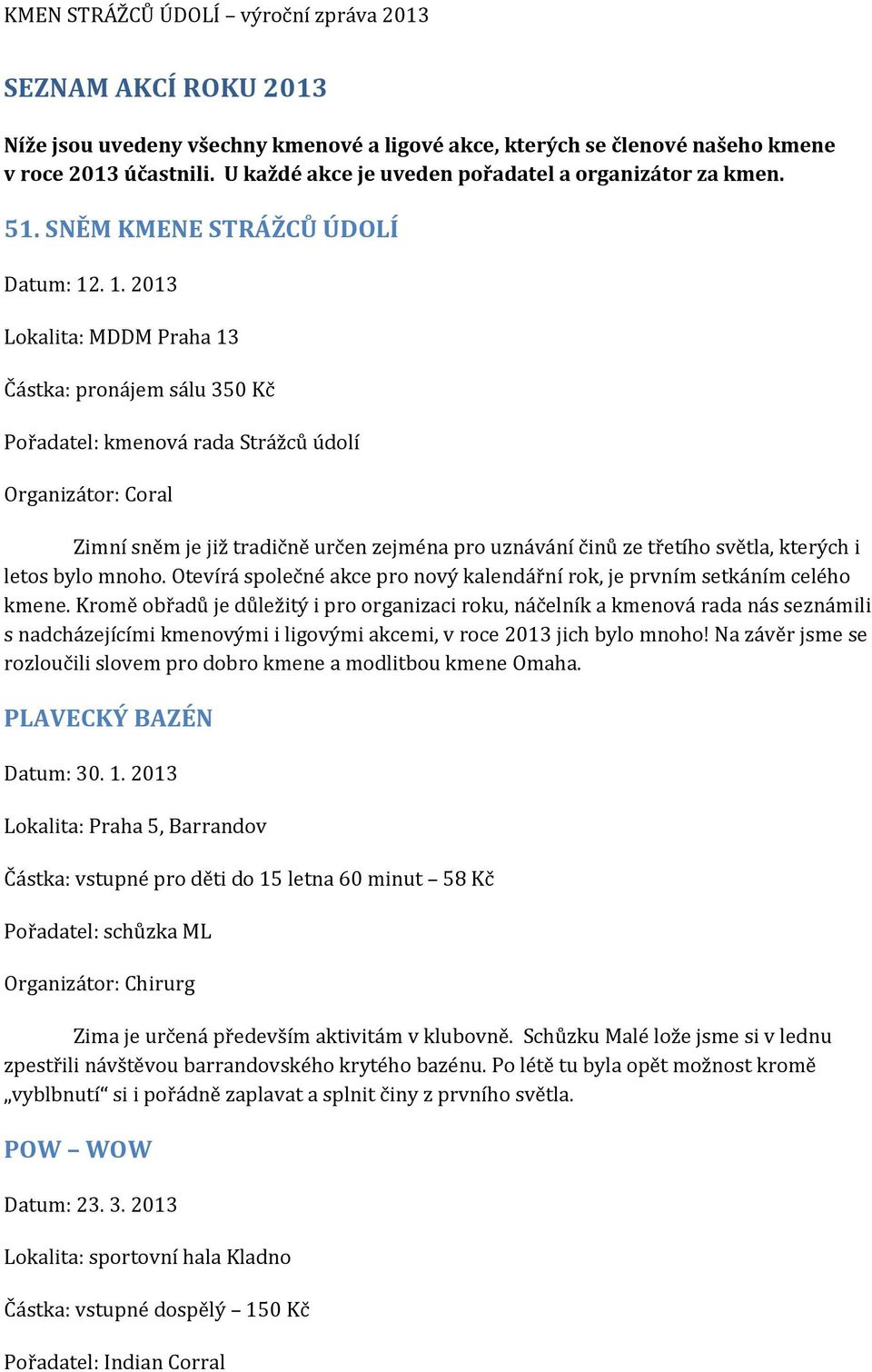 . 1. 2013 Lokalita: MDDM Praha 13 Částka: pronájem sálu 350 Kč Pořadatel: kmenová rada Strážců údolí Organizátor: Coral Zimní sněm je již tradičně určen zejména pro uznávání činů ze třetího světla,