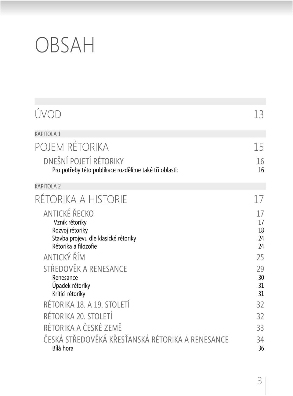 Rétorika a fi lozofi e 24 ANTICKÝ ŘÍM 25 STŘEDOVĚK A RENESANCE 29 Renesance 30 Úpadek rétoriky 31 Kritici rétoriky 31 RÉTORIKA