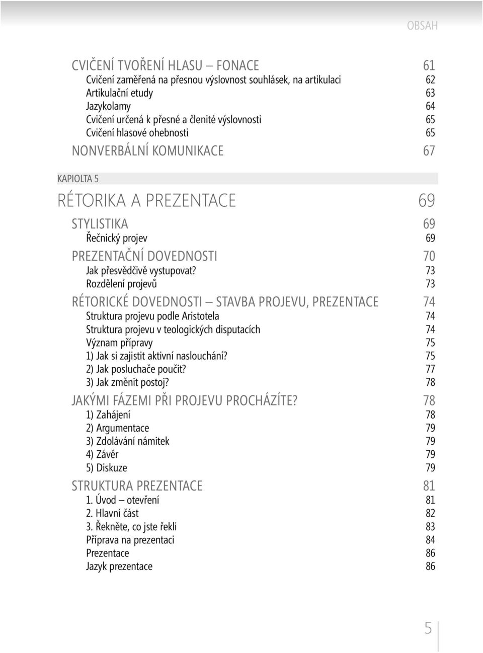 73 Rozdělení projevů 73 RÉTORICKÉ DOVEDNOSTI STAVBA PROJEVU, PREZENTACE 74 Struktura projevu podle Aristotela 74 Struktura projevu v teologických disputacích 74 Význam přípravy 75 1) Jak si zajistit