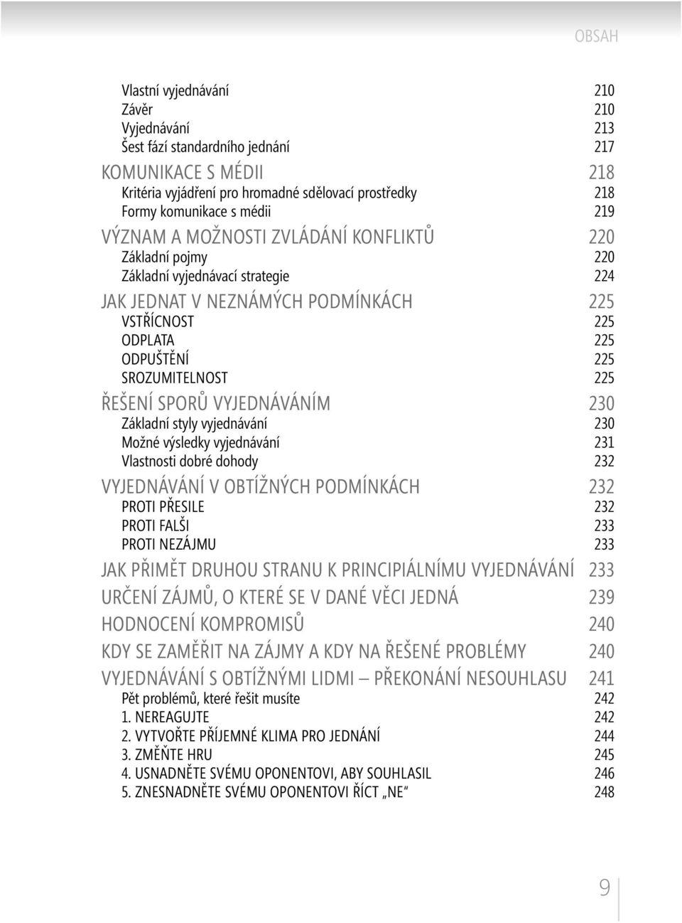 SPORŮ VYJEDNÁVÁNÍM 230 Základní styly vyjednávání 230 Možné výsledky vyjednávání 231 Vlastnosti dobré dohody 232 VYJEDNÁVÁNÍ V OBTÍŽNÝCH PODMÍNKÁCH 232 PROTI PŘESILE 232 PROTI FALŠI 233 PROTI NEZÁJMU