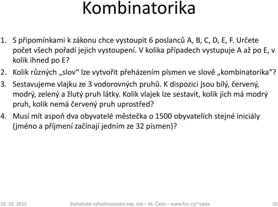 Sestavujeme vlajku ze 3 vodorovných pruhů. K dispozici jsou bílý, červený, modrý, zelený a žlutý pruh látky.